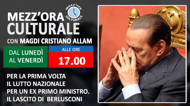 MEZZ’ORA CULTURALE: “Per la prima volta il lutto nazionale per un ex Primo ministro. Il lascito di Silvio Berlusconi” (Diretta ore 17.00)