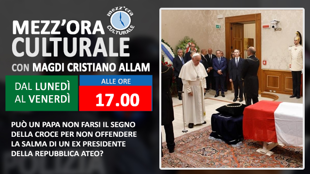 MAGDI CRISTIANO ALLAM: “Può un Papa non farsi il segno della Croce per non offendere la salma di un ex Presidente della Repubblica ateo?”